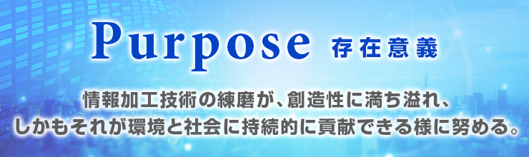 パーパス（存在意義）情報加工技術の練磨が、創造性に満ち溢れ、しかもそれが環境と社会に持続的に貢献できる様に努める。