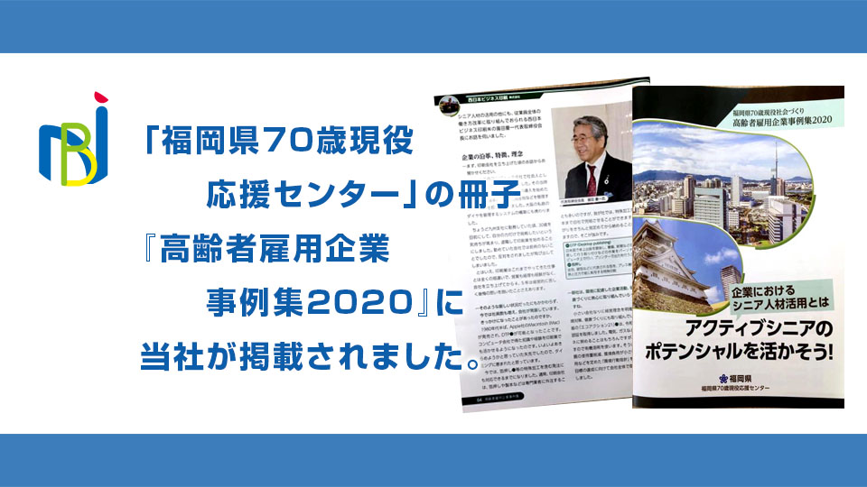 「福岡県70歳現役応援センター」の冊子『高齢者雇用企業事例集2020』に当社が 
掲載されました。
