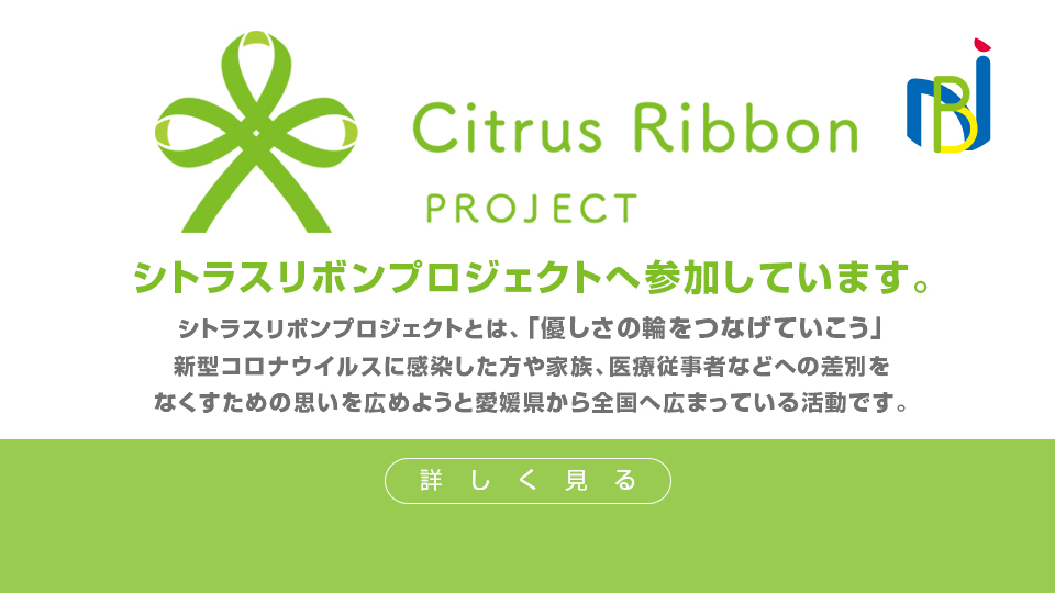 シトラスリボンプロジェクトへ参加しています。シトラスリボンプロジェクトとは、「優しさの輪をつなげていこう」新型コロナウイルスに感染した方や家族、医療従事者などへの差別をなくすための思いを広めようと愛媛県から全国へ広まっている活動です。