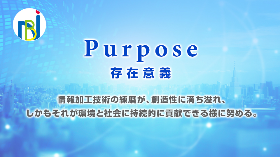 パーパス（存在意義）情報加工技術の練磨が、創造性に満ち溢れ、しかもそれが環境と社会に持続的に貢献できる様に努める。
